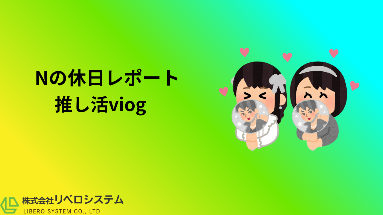 Nの休日レポート 〜推し活編〜